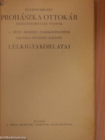 Boldogemlékü Prohászka Ottokár székesfehérvári püspök a pécsi Erzsébet-Tudományegyetem ifjúsága részére tartott lelkigyakorlatai