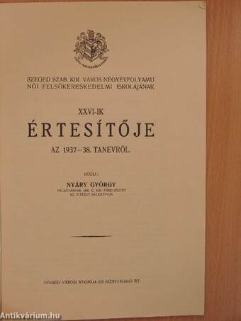 Szeged Szab. Kir. Város Négyévfolyamu Női Felsőkereskedelmi Iskolájának XXVI-ik értesítője az 1937-38. tanévről