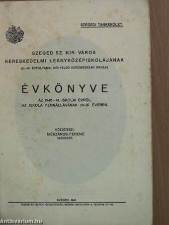 Szeged Sz. Kir. Város Kereskedelmi Leányközépiskolájának (II.-IV. évfolyama: női felső kereskedelmi iskola) évkönyve az 1940-41. iskolai évről, az iskola fennállásának 29-ik évében