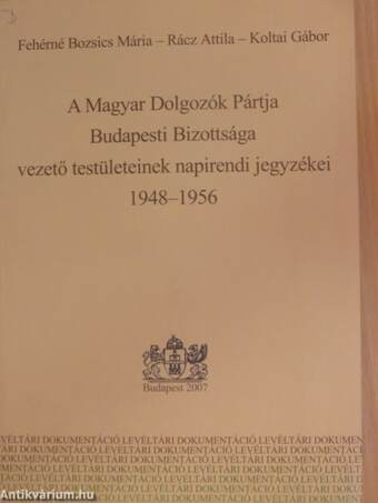 A Magyar Dolgozók Pártja Budapesti Bizottsága vezető testületeinek napirendi jegyzékei 1948-1956