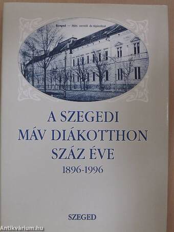 A Szegedi MÁV Diákotthon száz éve 1896-1996