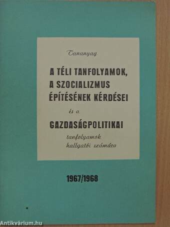 Tananyag a téli tanfolyamok, a szocializmus építésének kérdései és a gazdaságpolitikai tanfolyamok hallgatói számára 1967/1968