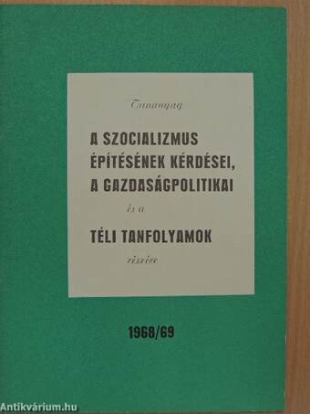 Tananyag a szocializmus építésének kérdései, a gazdaságpolitikai és a téli tanfolyamok részére 1968/69