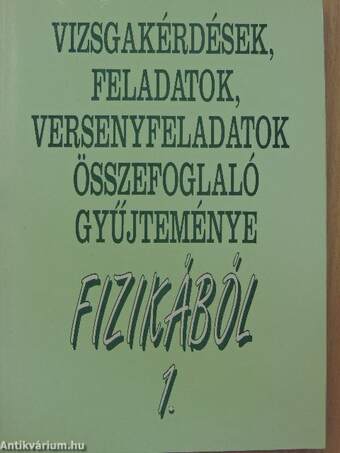 Vizsgakérdések, feladatok, versenyfeladatok összefoglaló gyűjteménye fizikából 1-2.