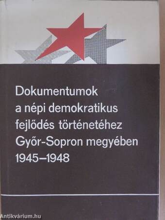Dokumentumok a népi demokratikus fejlődés történetéhez Győr-Sopron megyében 1945-1948