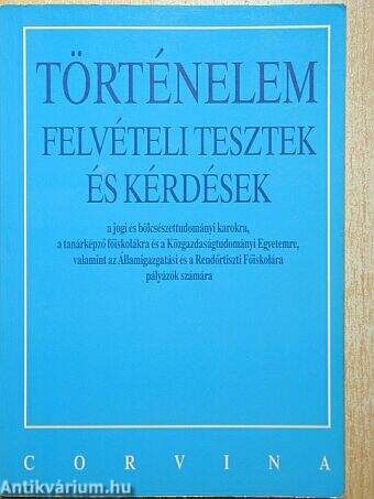 Történelem felvételi tesztek és kérdések a jogi és bölcsészettudományi karokra, a tanárképző főiskolákra és a Közgazdaságtudományi Egyetemre, valamint az Államigazgatási és a Rendőrtiszti Főiskolára pályázók számára