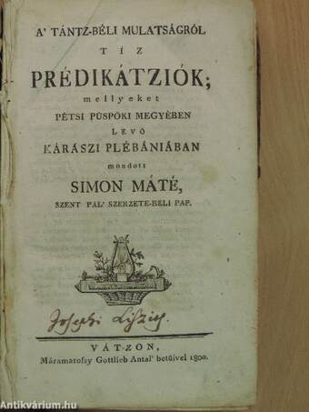 A' tántz-béli mulatságról tíz prédikátziók/Az Isten-félőknek mind ezen a' világon, mind a' másikon-való boldogságokról húsz prédikátziók/Az óltári szentségről tízen-hat prédikátziók/A' káromkodásról tíz prédikátziók