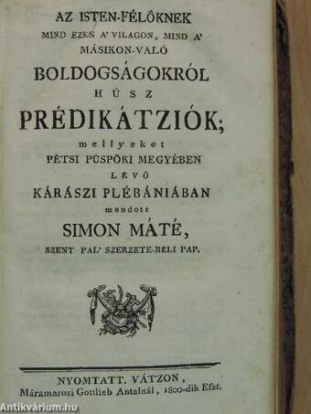 A' tántz-béli mulatságról tíz prédikátziók/Az Isten-félőknek mind ezen a' világon, mind a' másikon-való boldogságokról húsz prédikátziók/Az óltári szentségről tízen-hat prédikátziók/A' káromkodásról tíz prédikátziók