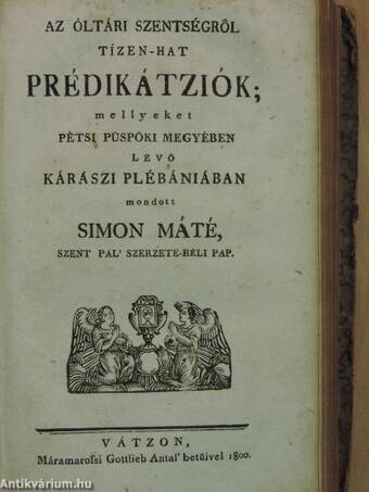 A' tántz-béli mulatságról tíz prédikátziók/Az Isten-félőknek mind ezen a' világon, mind a' másikon-való boldogságokról húsz prédikátziók/Az óltári szentségről tízen-hat prédikátziók/A' káromkodásról tíz prédikátziók