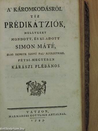 A' tántz-béli mulatságról tíz prédikátziók/Az Isten-félőknek mind ezen a' világon, mind a' másikon-való boldogságokról húsz prédikátziók/Az óltári szentségről tízen-hat prédikátziók/A' káromkodásról tíz prédikátziók