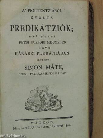 A' tántz-béli mulatságról tíz prédikátziók/Az Isten-félőknek mind ezen a' világon, mind a' másikon-való boldogságokról húsz prédikátziók/Az óltári szentségről tízen-hat prédikátziók/A' káromkodásról tíz prédikátziók