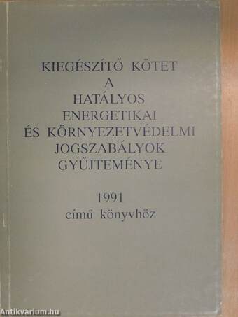 Kiegészítő kötet a Hatályos energetikai és környezetvédelmi jogszabályok gyűjteménye 1991 című könyvhöz