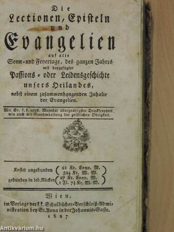 Die Lectionen, Episteln und Evangelien auf alle Sonn- und Feyertage, des ganzen Jahres mit beygefügter Passions- oder Leidensgeschichte unsers Heilandes, nebst einem zusammenhangenden Inhalte der Evangelien (gótbetűs) (rossz állapotú)