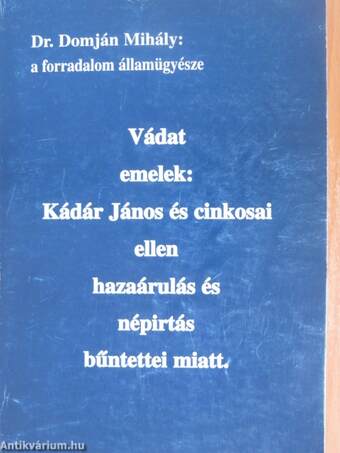 Vádat emelek: Kádár János és cinkosai ellen hazaárulás és népirtás bűntettei miatt