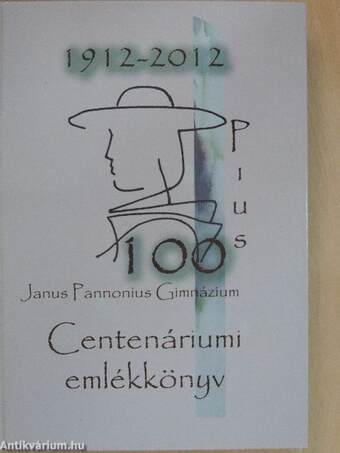Janus Pannonius Gimnázium Centenáriumi emlékkönyv 1912-2012