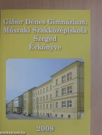 Gábor Dénes Gimnázium, Műszaki Szakközépiskola Szeged Évkönyve 2008