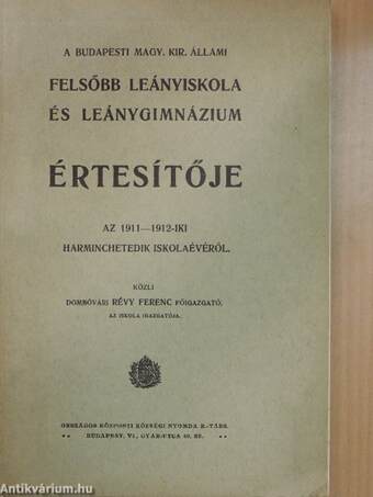 A Budapesti Magy. Kir. Állami Felsőbb Leányiskola és Leánygimnázium értesítője az 1911-1912-iki harminchetedik iskolaévéről