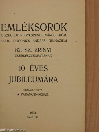 Emléksorok a Szegedi Kegyesrendi Városi Róm. Kath. Dugonics András Gimnázium 82. sz. Zrinyi cserkészcsapatának 10 éves jubileumára