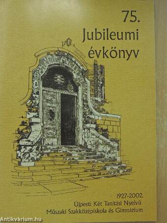 Újpesti Két Tanítási Nyelvű Műszaki Szakközépiskola és Gimnázium 75. jubileumi évkönyv 1927-2002