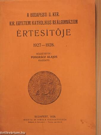 A Budapesti II. Ker. Kir. Egyetemi Katholikus Reálgimnázium értesítője 1927-1928.