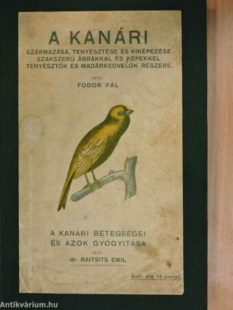 A kanári származása, tenyésztése és kiképezése szakszerű ábrákkal és képekkel tenyésztők és madárkedvelők részére/A kanári betegségei és azok gyógyitása