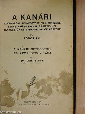 A kanári származása, tenyésztése és kiképezése szakszerű ábrákkal és képekkel tenyésztők és madárkedvelők részére/A kanári betegségei és azok gyógyitása