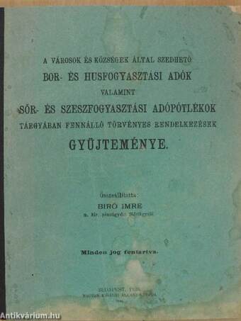 A városok és községek által szedhető bor- és husfogyasztási adók valamint sör- és szeszfogyasztási adópótlékok tárgyában fennálló törvényes rendelkezések gyüjteménye