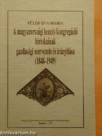 A magyarországi bencés kongregáció birtokainak gazdasági szervezete és irányítása (1848-1949)