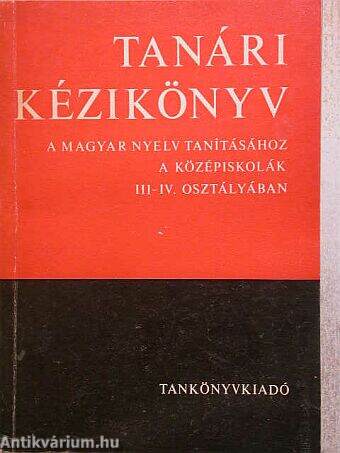 Tanári kézikönyv a magyar nyelv tanításához a középiskolák III-IV. osztályában