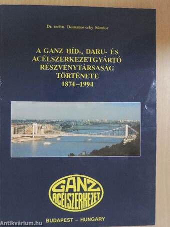 A Ganz Híd-, Daru- és Acélszerkezetgyártó Részvénytársaság története 1874-1994