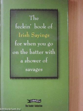 The feckin' book of Irish Sayings for when you go on the batter with a shower of savages