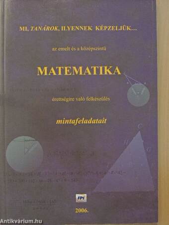 Mi, tanárok, ilyennek képzeljük... az emelt és a középszintű matematika érettségire való felkészülés mintafeladatait