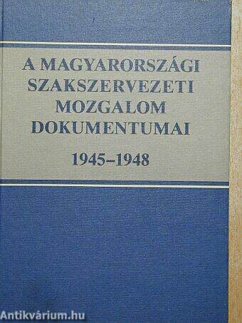 A magyarországi szakszervezeti mozglom dokumentumai 1945-1948