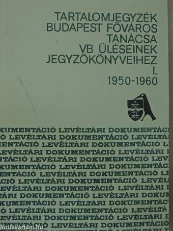 Tartalomjegyzék Budapest Főváros Tanácsa VB üléseinek jegyzőkönyveihez I-II.