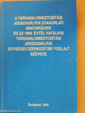 A társadalombiztosítási jogszabályok gyakorlati magyarázata és az 1994. évtől hatályos társadalombiztosítási jogszabályok egységes szerkezetbe foglalt szövege