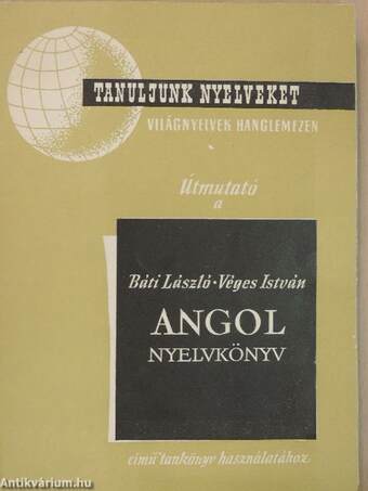 Útmutató a Dr. Báti László-Véges István Angol nyelvkönyv kezdők számára c. tankönyv hanglemezfelvételének használatához