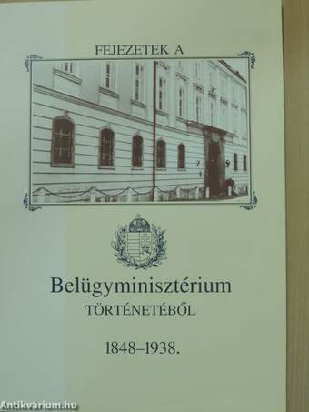 Fejezetek a Belügyminisztérium történetéből 1848-1938.