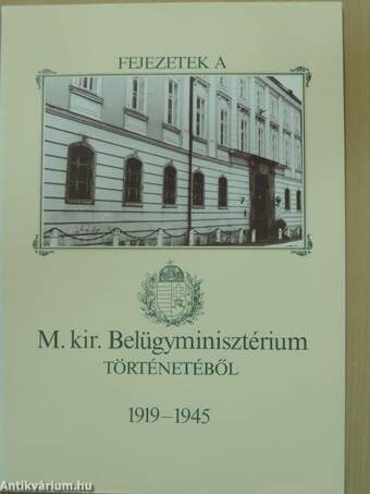 Fejezetek a M. kir. Belügyminisztérium történetéből 1919-1945