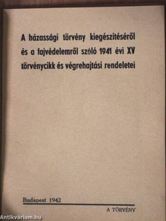 A házassági törvény kiegészitéséről és a fajvédelemről szóló 1941 évi XV törvénycikk és végrehajtási rendeletei