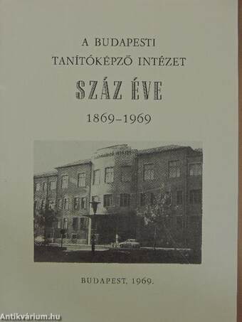 A Budapesti Tanítóképző Intézet Száz éve 1869-1969