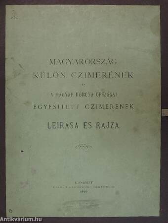 Magyarország külön czimerének és a Magyar Korona Országai egyesitett czimerének leirása és rajza (csak mappa)