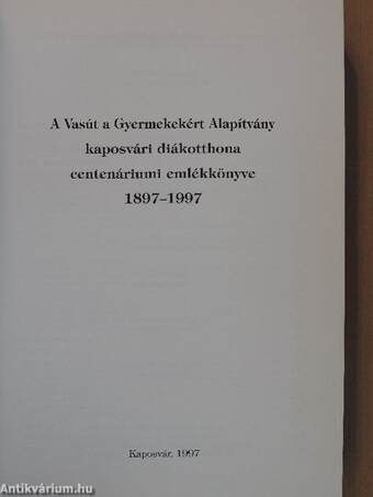 A Vasút a Gyermekekért Alapítvány kaposvári diákotthona centenáriumi emlékkönyv 1897-1997