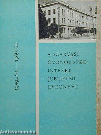 A szarvasi óvónőképző intézet jubileumi évkönyve 1959-60. - 1969-70.