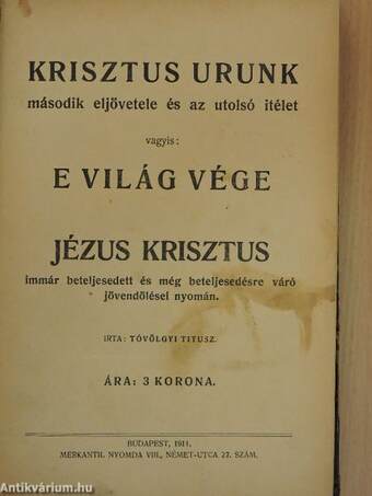 Krisztus urunk második eljövetele és az utolsó itélet vagyis: e világ vége Jézus Krisztus immár beteljesedett és még beteljesedésre váró jövendölései nyomán