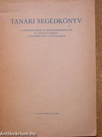 Tanári segédkönyv a gimnáziumok és szakközépiskolák IV. osztályaiban a matematika tanításához
