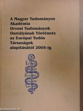 A Magyar Tudományos Akadémia Orvosi Tudományok Osztályának Története az Európai Tudós Társaságok alapításától 2005-ig