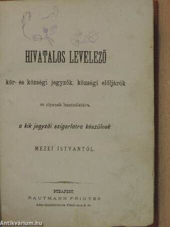 Hivatalos levelező kör- és községi jegyzők, községi előljárók és olyanak használatára, a kik jegyzői szigorlatra készülnek