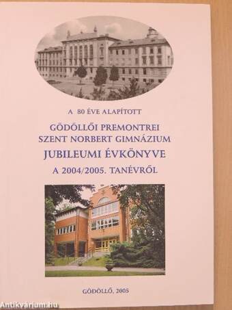 A 80 éve alapított Gödöllői Premontrei Szent Norbert Gimnázium Jubileumi évkönyve a 2004/2005. tanévről