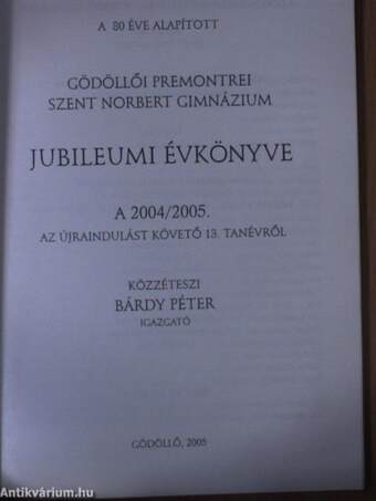 A 80 éve alapított Gödöllői Premontrei Szent Norbert Gimnázium Jubileumi évkönyve a 2004/2005. tanévről