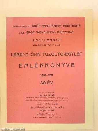 Nagyméltóságu gróf Wenckheim Frigyesné szül. gróf Wenckheim Krisztina zászlóanya védnöksége alatt álló Lébenyi Önk. Tüzoltó-Egylet Emlékkönyve 1881-1911